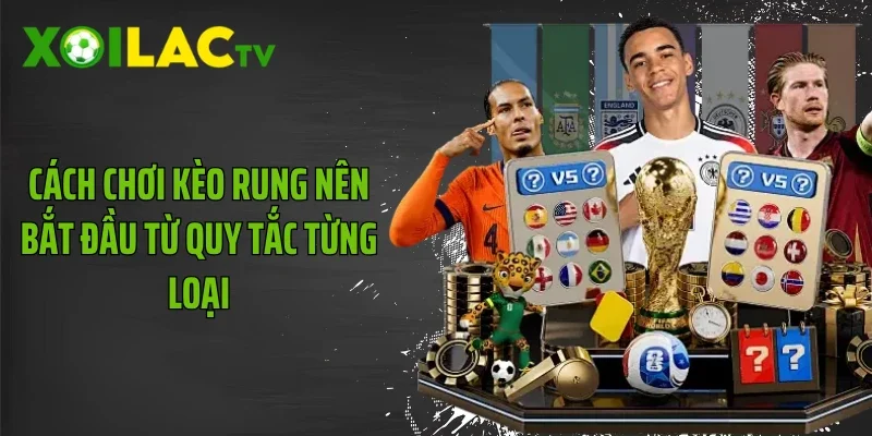 Cách chơi kèo rung nên bắt đầu từ quy tắc từng loại