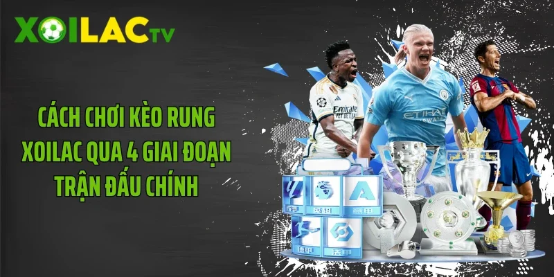 Cách Chơi Kèo Rung Xoilac Qua 4 Giai Đoạn Trận Đấu Chính