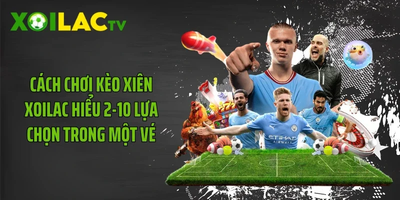 Cách Chơi Kèo Xiên Xoilac Hiểu 2-10 Lựa Chọn Trong Một Vé