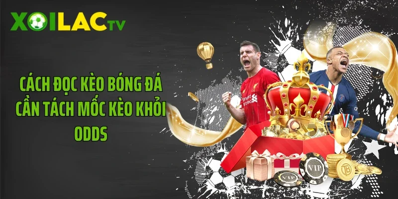 Cách đọc kèo bóng đá cần tách mốc kèo khỏi odds