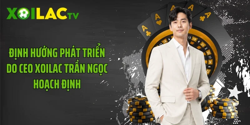 Định hướng phát triển do CEO Xoilac Trần Ngọc hoạch định