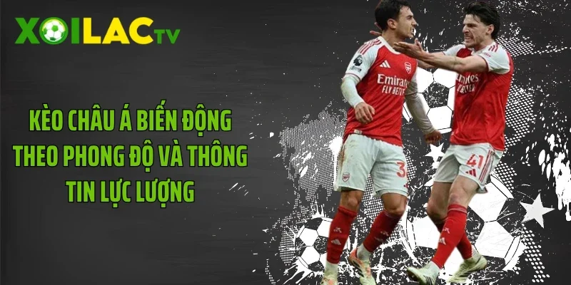 Kèo châu Á biến động theo phong độ và thông tin lực lượng
