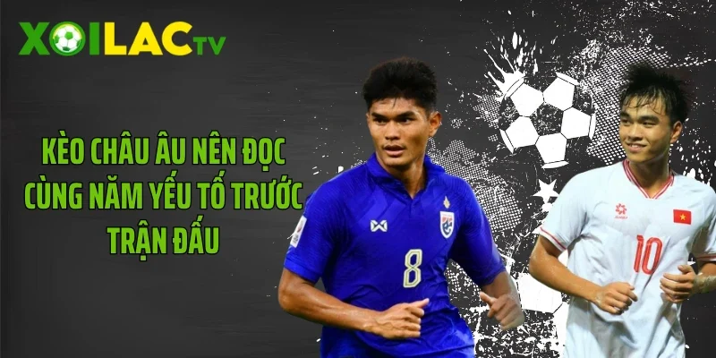 Kèo châu Âu nên đọc cùng năm yếu tố trước trận đấu