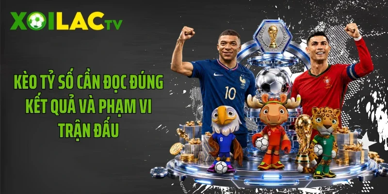 Kèo tỷ số cần đọc đúng kết quả và phạm vi trận đấu