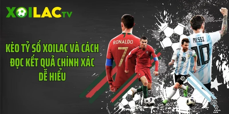 Kèo Tỷ Số Xoilac Và Cách Đọc Kết Quả Chính Xác Dễ Hiểu