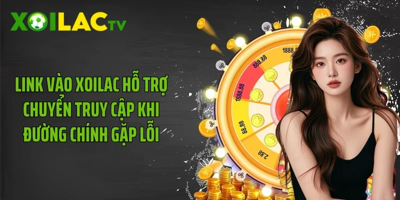 Link vào Xoilac hỗ trợ chuyển truy cập khi đường chính gặp lỗi