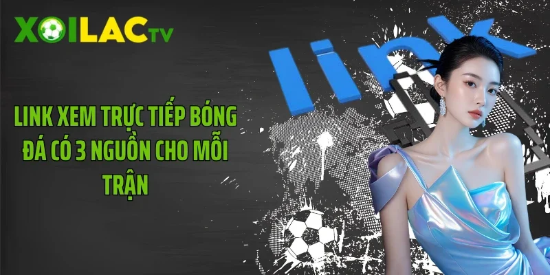 Link xem trực tiếp bóng đá có 3 nguồn cho mỗi trận