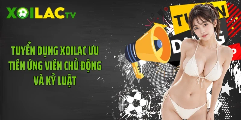Tuyển dụng Xoilac ưu tiên ứng viên chủ động và kỷ luật